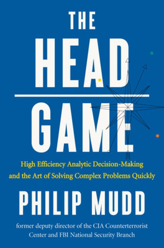 The HEAD Game (High-Efficiency Analytic Decision Making and the Art of Solving Complex Problems Quickly) by Philip Mudd, 9780871407887