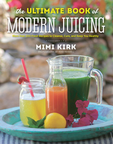 The Ultimate Book of Modern Juicing (More than 200 Fresh Recipes to Cleanse, Cure, and Keep You Healthy) by Mimi Kirk, 9781581572605 The Ultimate Book of Modern Juicing (More than 200 Fresh Recipes to Cleanse, Cure, and Keep You Healthy) by Mimi Kirk, 9781581572605