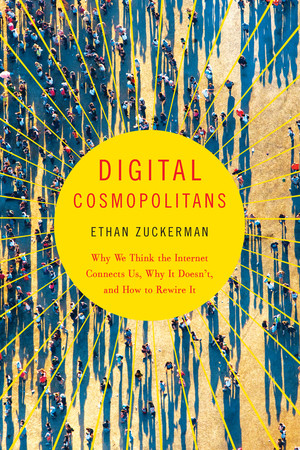 Digital Cosmopolitans (Why We Think the Internet Connects Us, Why It Doesn't, and How to Rewire It) by Ethan Zuckerman, 9780393350326
