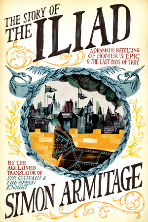 The Story of the Iliad (A Dramatic Retelling of Homer's Epic and the Last Days of Troy) by Simon Armitage, 9780871408907
