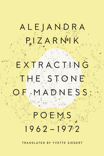 Extracting the Stone of Madness (Poems 1962 - 1972) by Alejandra Pizarnik, Yvette Siegert, 9780811223966 Extracting the Stone of Madness (Poems 1962 - 1972) by Alejandra Pizarnik, Yvette Siegert, 9780811223966