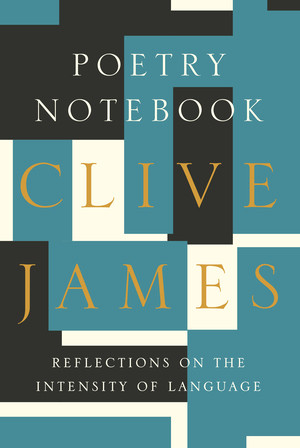 Poetry Notebook (Reflections on the Intensity of Language) by Clive James, 9781631490279