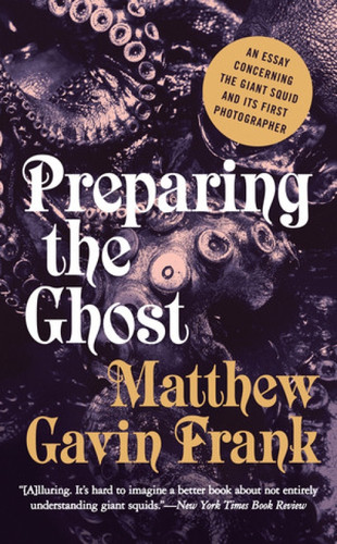 Preparing the Ghost (An Essay Concerning the Giant Squid and Its First Photographer) - 9781631490569 by Matthew Gavin Frank