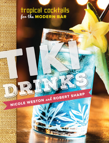 Tiki Drinks (Tropical Cocktails for the Modern Bar) by Robert Sharp, Nicole Weston, 9781581573022