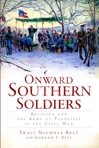 Onward Southern Soldiers: (Religion and the Army of Tennessee in the Civil War) by Traci Nichols-Belt, Gordon T. Belt, 9781609493745