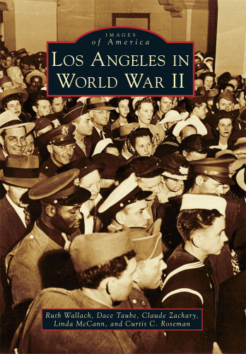 Los Angeles in World War II by Ruth Wallach, Dace Taube, Claude Zachary, Linda McCann, Curtis C. Roseman, 9780738581811