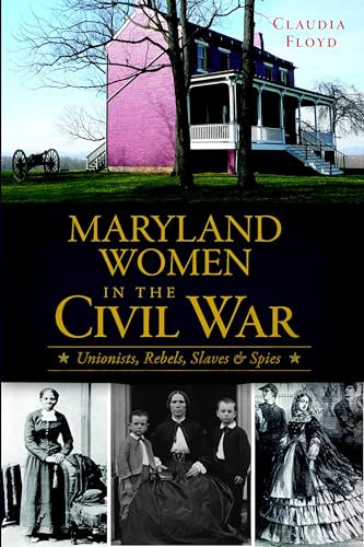 Maryland Women in the Civil War (Unionists, Rebels, Slaves & Spies) by Claudia J. Floyd, 9781609499198
