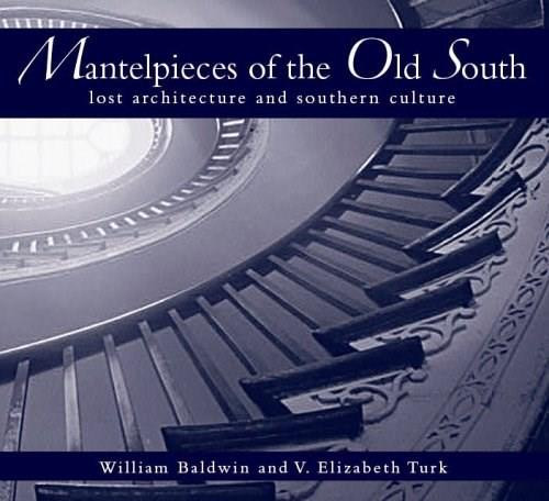 Mantelpieces of the Old South: (Lost Architecture and Southern Culture) by William Baldwin, V. Elizabeth Turk, 9781596290587