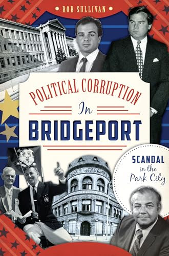 Political Corruption in Bridgeport (Scandal in the Park City) by Rob Sullivan, 9781626192300