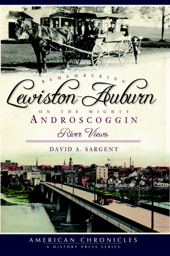 Remembering Lewiston-Auburn on the Mighty Androscoggin: (River Views) by David A. Sargent, 9781596293663