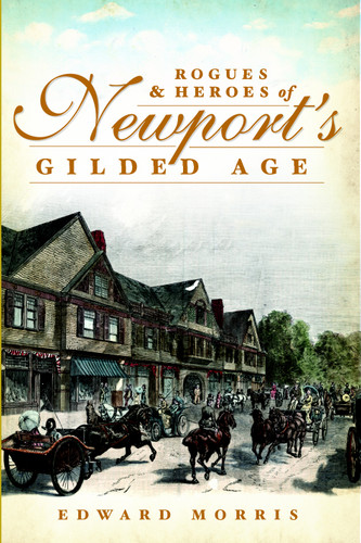 Rogues and Heroes of Newport's Gilded Age by Edward Morris, 9781609497552
