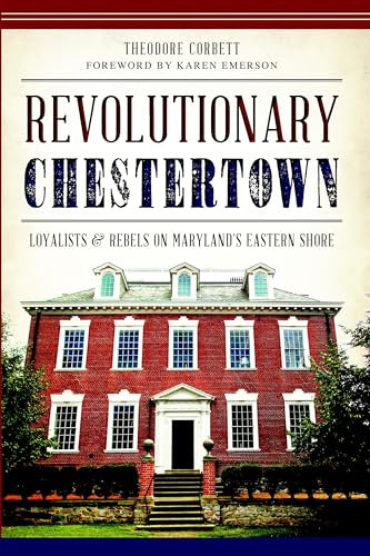 Revolutionary Chestertown (Loyalists and Rebels on Maryland's Eastern Shore) by Theodore Corbett, 9781626193994