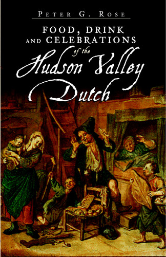 Food, Drink and Celebrations of the Hudson Valley Dutch by Peter G. Rose, 9781596295957