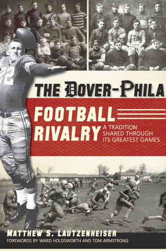 The Dover-Phila Football Rivalry: (A Tradition Shared Through Its Greatest Games) by Matthew S. Lautzenheiser, 9781596299917