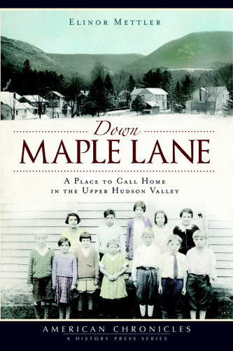 Down Maple Lane: (A Place to Call Home in Upper Hudson Valley) by Elinor Mettler, 9781609490287