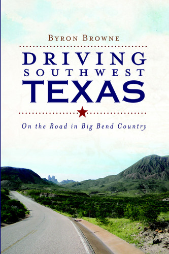 Driving Southwest Texas: (On the Road in Big Bend Country) by Byron Browne, 9781609490720