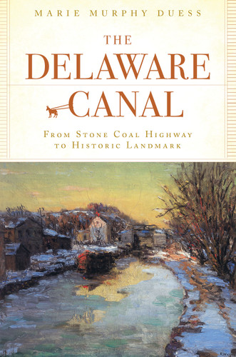The Delaware Canal: From Stone Coal Highway to Historic Landmark by Marie Murphy Duess, 9781596294875