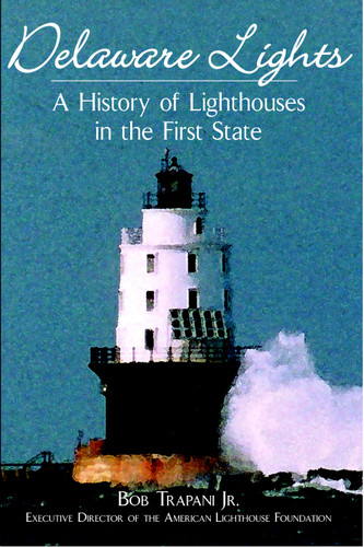 Delaware Lights: (A History of Lighthouses in the First State) by Bob Trapani Jr., 9781596290211