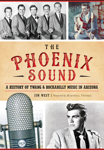 The Phoenix Sound: A History of Twang and Rockabilly Music in Arizona by Jim West, 9781467118989