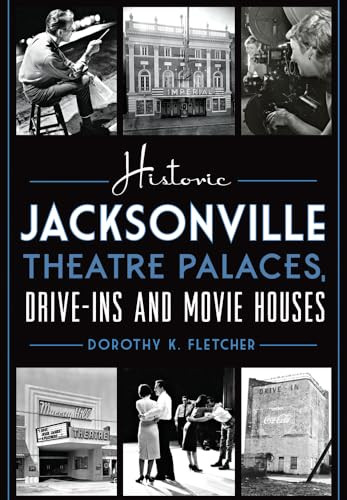 Historic Jacksonville Theatre Palaces, Drive-ins and Movie Houses by Dorothy K. Fletcher, 9781626197701