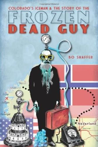 Colorado's Iceman and the Story of the Frozen Dead Guy by Bo Shaffer, 9781609492489 Colorado's Iceman and the Story of the Frozen Dead Guy by Bo Shaffer, 9781609492489