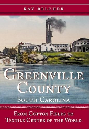 Greenville County, South Carolina (From Cotton Fields to Textile Center of the World) by Ray Belcher, 9781596291546