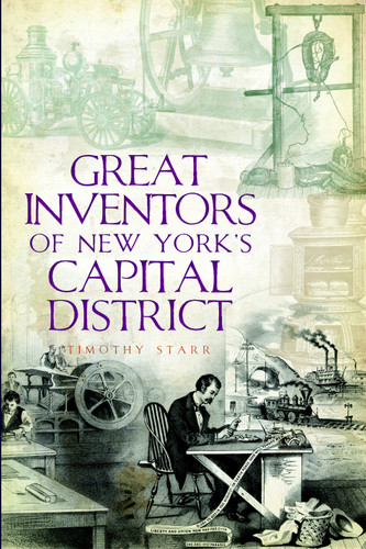 Great Inventors of New York's Capital District by Timothy Starr, 9781596291713