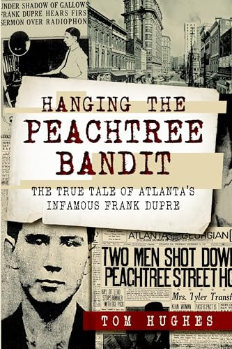Hanging the Peachtree Bandit (The True Tale of Atlanta's Infamous Frank DuPre) by Tom Hughes, 9781626194168