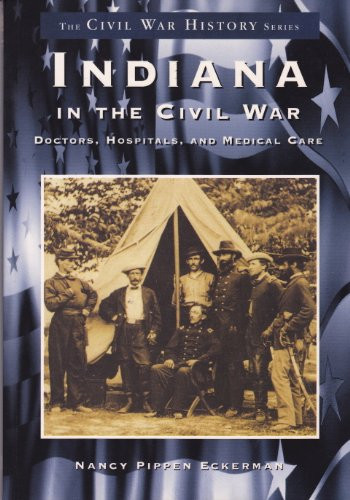 Indiana in the Civil War (Doctors, Hospitals and Medical Care) by Nancy Eckerman, 9780738519197