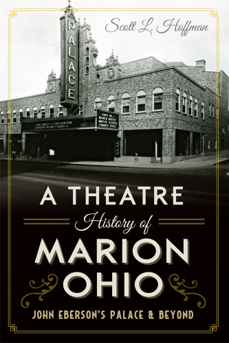 A Theatre History of Marion, Ohio (John Eberson's Palace & Beyond) by Scott L. Hoffman, 9781626199507