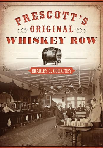 Prescott's Original Whiskey Row by Bradley G. Courtney, 9781467117678