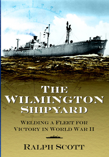 The Wilmington Shipyard: (Welding a Fleet for Victory in World War II) by Ralph Scott, 9781596292109