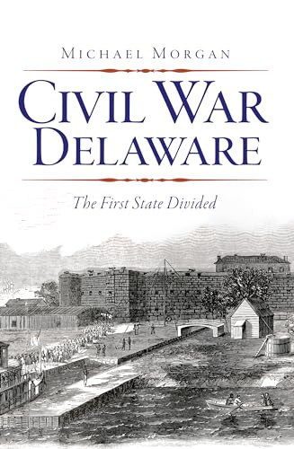 Civil War Delaware (The First State Divided) by Michael J. Morgan, 9781609494452