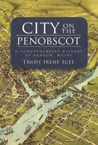 City on the Penobscot: (A Comprehensive History of Bangor, Maine) by Trudy Irene Scee, 9781596291911