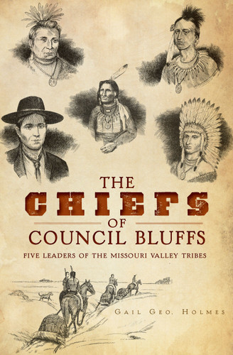 The Chiefs of Council Bluffs: Five Leaders of the Missouri Valley Tribes by Gail Geo. Holmes, Brent Fredrickson, 9781609496135