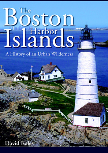 The Boston Harbor Islands: (A History of an Urban Wilderness) by David Kales, 9781596292901
