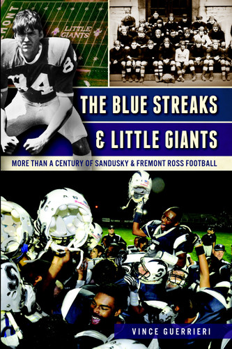 The Blue Streaks & Little Giants: More than a Century of Sandusky & Fremont Ross Football by Vince Guerrieri, 9781609499914