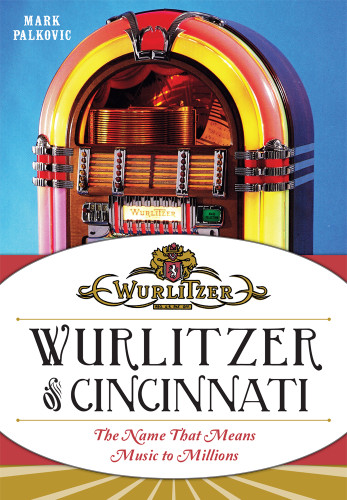 Wurlitzer of Cincinnati: (The Name That Means Music To Millions) by Mark Palkovic, 9781626194465