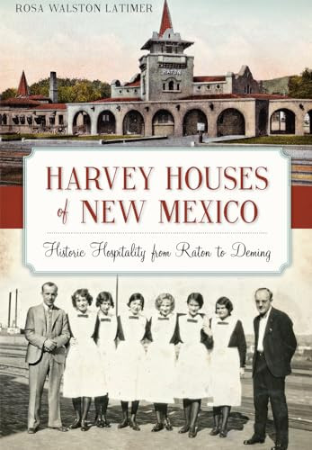 Harvey Houses of New Mexico (Historic Hospitality from Raton to Deming) by Rosa Walston Latimer, 9781626198593
