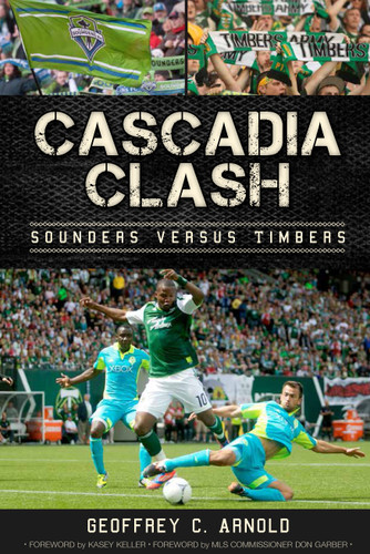 Cascadia Clash: (Sounders versus Timbers) by Geoffrey C. Arnold, Don Garber, Kasey Keller, 9781609496425