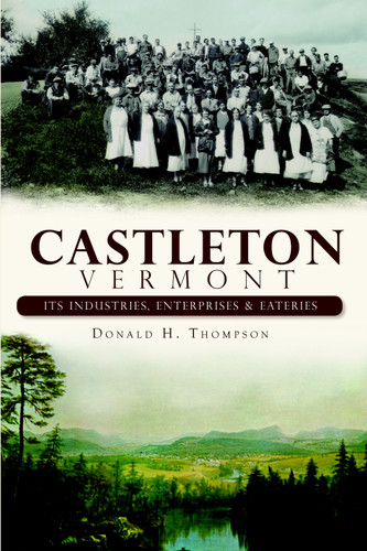 Castleton, Vermont: (Its Industries, Enterprises and Eateries) by Donald H. Thompson, 9781609490966