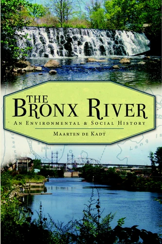 The Bronx River (An Environmental & Social History) by Maarten De Kadt, 9781609491802