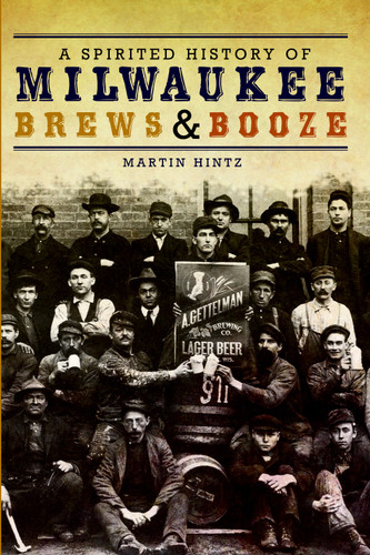 Spirited History of Milwaukee Brews & Booze, A by Martin Hintz, 9781609490669