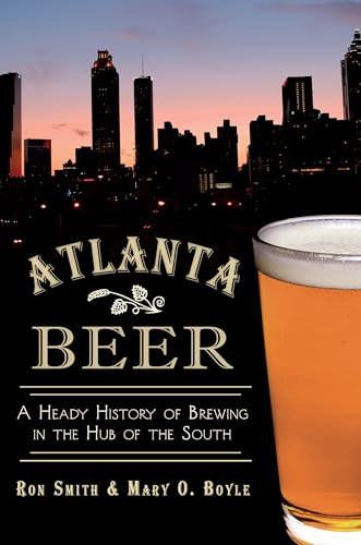 Atlanta Beer (A Heady History of Brewing in the Hub of the South) by Ronald Smith, Mary Boyle, 9781609498412