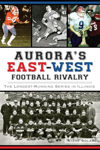 Aurora's East-West Football Rivalry (The Longest-Running Series in Illinois) by Steve Solarz, 9781626195554