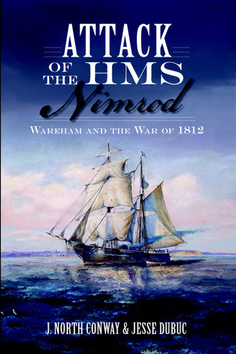 Attack of the HMS Nimrod: (Wareham and the War of 1812) by J. North Conway, Jesse Dubuc, Katy Wittingham, 9781626194090