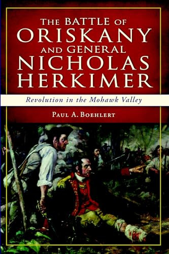 The Battle of Oriskany and General Nicholas Herkimer (Revolution in the Mohawk Valley) by Paul A. Boehlert, 9781626192249