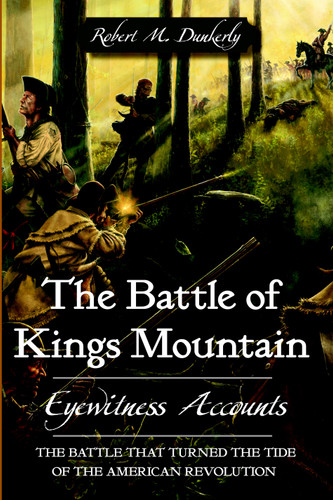 The Battle of Kings Mountain: Eyewitness Accounts by Robert M. Dunkerly, 9781596292369