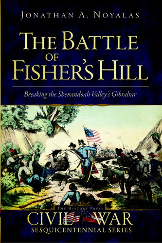 The Battle of Fisher's Hill (Breaking the Shenandoah Valley's Gibraltar) by Jonathan A. Noyalas, Douglas W. Bostick, 9781609494438