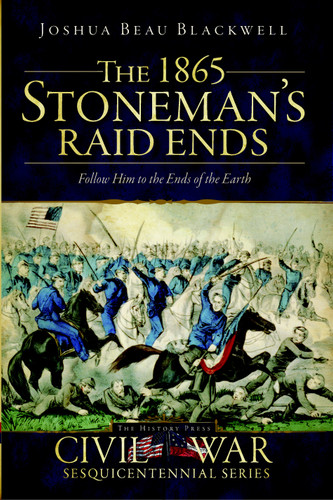 The 1865 Stoneman's Raid Ends: Follow Him to the Ends of the Earth by Joshua Beau Blackwell, 9781609493158